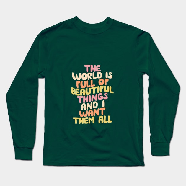 The World is Full of Beautiful Things and I Want Them All by The Motivated Type Long Sleeve T-Shirt by MotivatedType